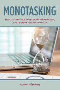 Monotasking: How To Focus Your Mind, Be More Productive, And Improve Your Brain Health