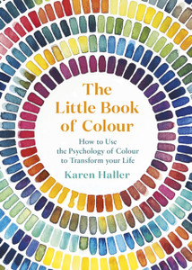 The Little Book Of Colour: How To Use The Psychology Of Colour To Transform Your Life