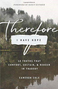 Therefore I Have Hope: 12 Truths That Comfort, Sustain, And Redeem In Tragedy Therefore I Have Hope: 12 Truths That Comfort, Sustain, And Redeem In Tragedy