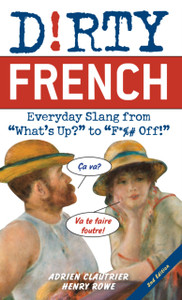 Dirty French: Second Edition: Everyday Slang From 'What'S Up?' To 'F*%# Off!' Dirty French: Second Edition: Everyday Slang From 'What'S Up?' To 'F*%# Off!'