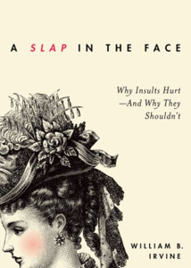 A Slap In The Face: Why Insults Hurt - And Why They Shouldn'T A Slap In The Face: Why Insults Hurt - And Why They Shouldn'T