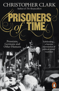 Prisoners Of Time: Prussians, Germans And Other Humans - 9780141997315