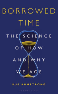 Borrowed Time: The Science Of How And Why We Age Borrowed Time: The Science Of How And Why We Age