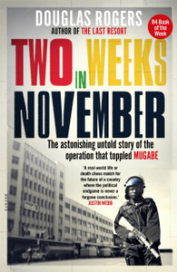 Two Weeks In November: The Astonishing Untold Story Of The Operation That Toppled Mugabe Two Weeks In November: The Astonishing Untold Story Of The Operation That Toppled Mugabe