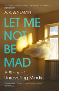 Let Me Not Be Mad: A Story Of Unravelling Minds Let Me Not Be Mad: A Story Of Unravelling Minds
