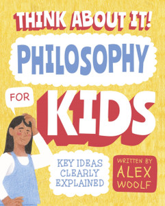 Think About It! Philosophy For Kids: Key Ideas Clearly Explained Think About It! Philosophy For Kids: Key Ideas Clearly Explained