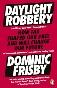 Daylight Robbery: How Tax Shaped Our Past And Will Change Our Future Daylight Robbery: How Tax Shaped Our Past And Will Change Our Future