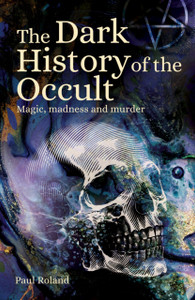The Dark History Of The Occult: Magic, Madness And Murder The Dark History Of The Occult: Magic, Madness And Murder