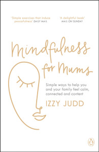 Mindfulness For Mums: Simple Ways To Help You And Your Family Feel Calm, Connected And Content