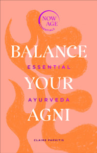 Balance Your Agni: Essential Ayurveda (Now Age Series) Balance Your Agni: Essential Ayurveda (Now Age Series)