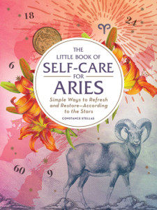 The Little Book Of Self-Care For Aries: Simple Ways To Refresh And Restore-According To The Stars The Little Book Of Self-Care For Aries: Simple Ways To Refresh And Restore-According To The Stars