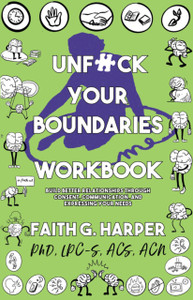 Unfuck Your Boundaries Workbook: Build Better Relationships Through Consent, Communication, And Expressing Your Needs Unfuck Your Boundaries Workbook: Build Better Relationships Through Consent, Communication, And Expressing Your Needs