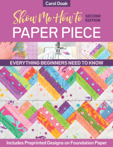 Show Me How To Paper Piece (Second Edition): Everything Beginners Need To Know; Includes Preprinted Designs On Foundation Paper