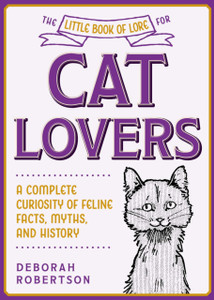 The Little Book Of Lore For Cat Lovers: A Complete Curiosity Of Feline Facts, Myths, And History The Little Book Of Lore For Cat Lovers: A Complete Curiosity Of Feline Facts, Myths, And History