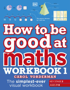 How To Be Good At Maths Workbook 1, Ages 7-9 (Key Stage 2): The Simplest-Ever Visual Workbook
