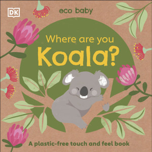 Eco Baby Where Are You Koala?: A Plastic-Free Touch And Feel Book Eco Baby Where Are You Koala?: A Plastic-Free Touch And Feel Book