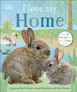 I Love My Home: A Pop-Up Book About Animal Families And Their Homes I Love My Home: A Pop-Up Book About Animal Families And Their Homes