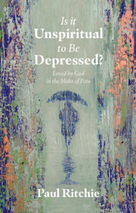 Is It Unspiritual to Be Depressed?: Loved by God in the Midst of Pain
