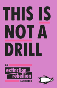 This Is Not A Drill: An Extinction Rebellion Handbook This Is Not A Drill: An Extinction Rebellion Handbook