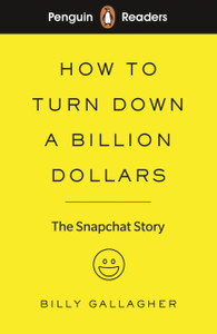 Penguin Readers Level 2: How to Turn Down a Billion Dollars: The Snapchat Story (ELT Graded Reader) (Abridged Edition)