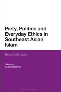 Piety, Politics, And Everyday Ethics In Southeast Asian Islam: Beautiful Behavior Piety, Politics, And Everyday Ethics In Southeast Asian Islam: Beautiful Behavior