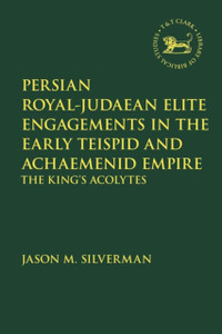 Persian Royal-Judaean Elite Engagements In The Early Teispid And Achaemenid Empire: The King'S Acolytes Persian Royal-Judaean Elite Engagements In The Early Teispid And Achaemenid Empire: The King'S Acolytes