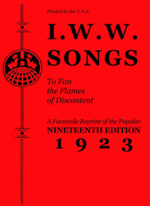 I.W.W. Songs To Fan The Flames Of Discontent: A Facsimile Reprint Of The Nineteenth Edition (1923) Of The Little Red Song Book I.W.W. Songs To Fan The Flames Of Discontent: A Facsimile Reprint Of The Nineteenth Edition (1923) Of The Little Red Song Book