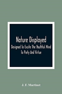 Nature Displayed; Designed To Excite The Youthful Mind To Piety And Virtue