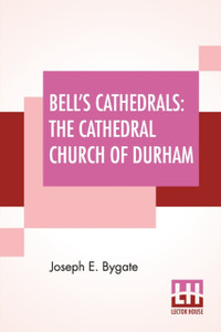 Bell'S Cathedrals: The Cathedral Church Of Durham - A Description Of Its Fabric And A Brief History Of The Episcopal See Bell'S Cathedrals: The Cathedral Church Of Durham - A Description Of Its Fabric And A Brief History Of The Episcopal See