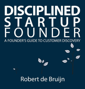 Disciplined Startup Founder: A Founder'S Guide To Customer Discovery Disciplined Startup Founder: A Founder'S Guide To Customer Discovery