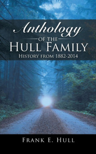 Anthology Of The Hull Family: History From 1882-2014 Anthology Of The Hull Family: History From 1882-2014