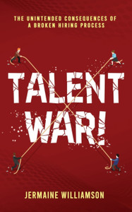 Talent War!: The Unintended Consequences Of A Broken Hiring Process