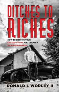 Ditches To Riches: How To Survive Your F&%$Ed-Up Life And Create A Kick-Ass Business Ditches To Riches: How To Survive Your F&%$Ed-Up Life And Create A Kick-Ass Business