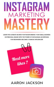 Instagram Marketing Mastery: Learn The Ultimate Secrets For Transforming Your Small Business Or Personal Brand With The Power Of Instagram Advertising For Beginners; Become A Famous Influencer - 9781989814727 Instagram Marketing Mastery: Learn The Ultimate Secrets For Transforming Your Small Business Or Personal Brand With The Power Of Instagram Advertising For Beginners; Become A Famous Influencer - 9781989814727