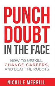 Punch Doubt In The Face: How To Upskill, Change Careers, And Beat The Robots Punch Doubt In The Face: How To Upskill, Change Careers, And Beat The Robots