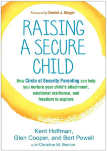 Raising A Secure Child: How Circle Of Security Parenting Can Help You Nurture Your Child'S Attachment, Emotional Resilience, And Freedom To Explore Raising A Secure Child: How Circle Of Security Parenting Can Help You Nurture Your Child'S Attachment, Emotional Resilience, And Freedom To Explore