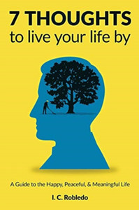 7 Thoughts To Live Your Life By: A Guide To The Happy, Peaceful, & Meaningful Life 7 Thoughts To Live Your Life By: A Guide To The Happy, Peaceful, & Meaningful Life