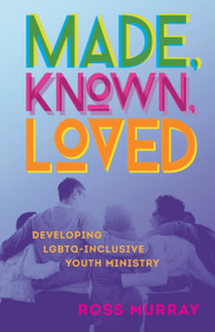 Made, Known, Loved: Developing Lgbtq-Inclusive Youth Ministry