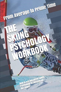 The Skiing Psychology Workbook: How To Use Advanced Sports Psychology To Succeed On The Slopes