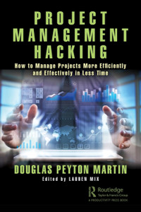 Project Management Hacking: How to Manage Projects More Efficiently and Effectively in Less Time