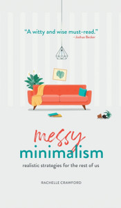 Messy Minimalism: Realistic Strategies For The Rest Of Us Messy Minimalism: Realistic Strategies For The Rest Of Us