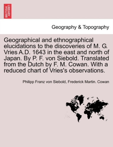 Geographical And Ethnographical Elucidations To The Discoveries Of M. G. Vries A.D. 1643 In The East And North Of Japan. By P. F. Von Siebold. Translated From The Dutch By F. M. Cowan. With A Reduced Chart Of Vries'S Observations.