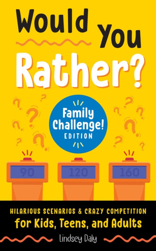 Would You Rather? Family Challenge! Edition: Hilarious Scenarios & Crazy Competition For Kids, Teens, And Adults