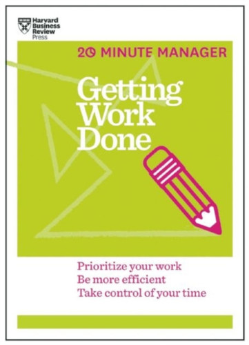 Getting Work Done (Hbr 20-Minute Manager Series): Prioritize Your Work, Be More Efficient, Take Control Of Your Time