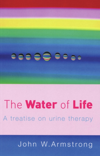 The Water Of Life: A Treatise on Urine Therapy