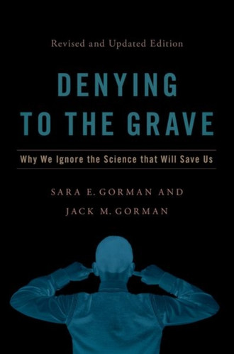 Denying To The Grave: Why We Ignore The Science That Will Save Us, Revised And Updated Edition