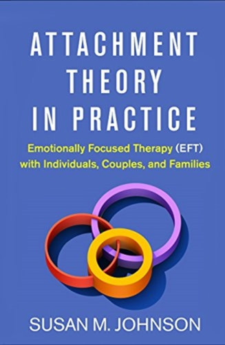 Attachment Theory In Practice: Emotionally Focused Therapy (Eft) With Individuals, Couples, And Families