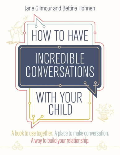 How To Have Incredible Conversations With Your Child: A Book For Parents, Carers And Children To Use Together. A Place To Make Conversation. A Way To Build Your Relationship