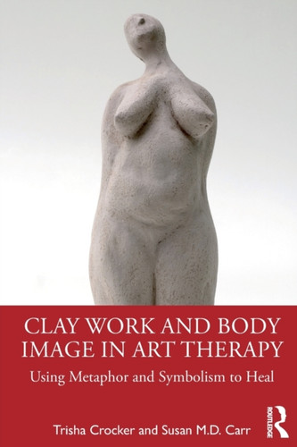 Clay Work And Body Image In Art Therapy: Using Metaphor And Symbolism To Heal