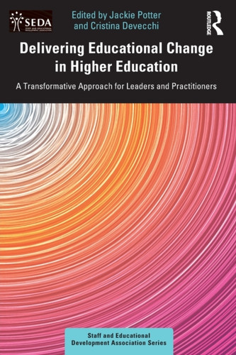 Delivering Educational Change in Higher Education: A Transformative Approach for Leaders and Practitioners